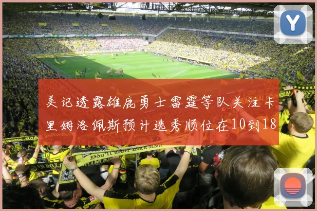 美记透露雄鹿勇士雷霆等队关注卡里姆洛佩斯预计选秀顺位在10到18之间