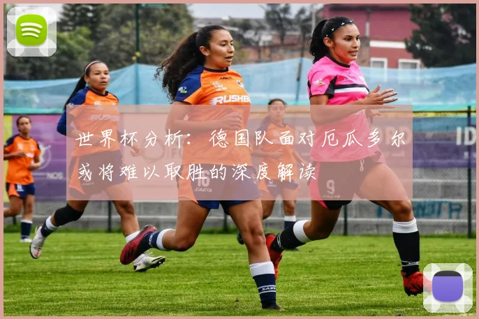 世界杯分析：德国队面对厄瓜多尔或将难以取胜的深度解读