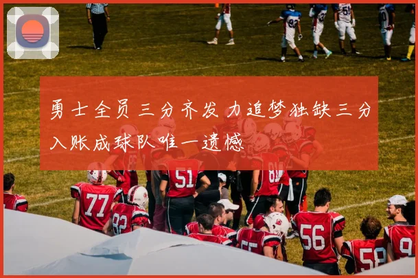 勇士全员三分齐发力追梦独缺三分入账成球队唯一遗憾