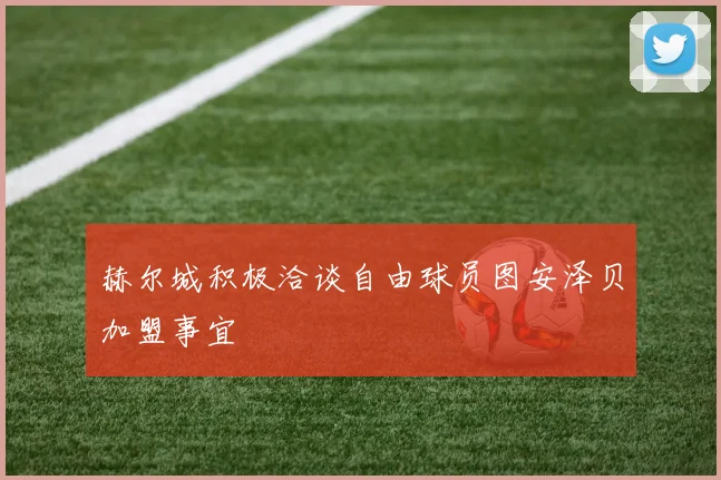 赫尔城积极洽谈自由球员图安泽贝加盟事宜