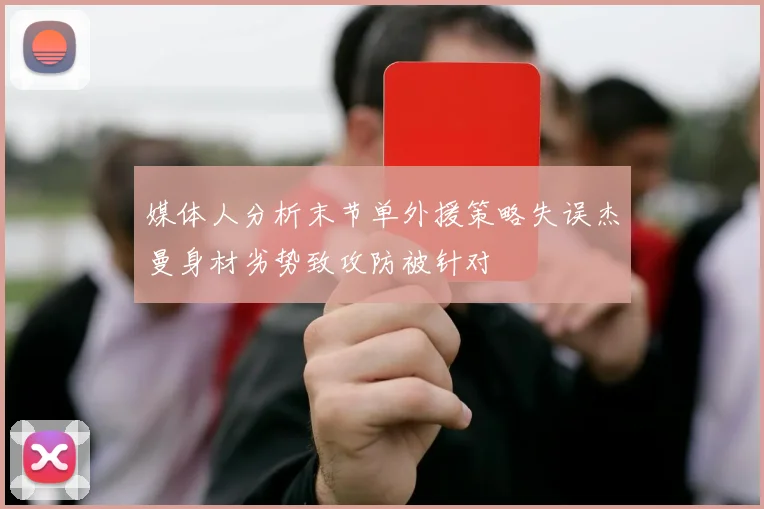 媒体人分析末节单外援策略失误杰曼身材劣势致攻防被针对