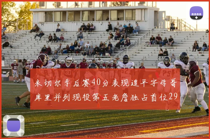 米切尔季后赛40分表现追平字母哥库里并列现役第五老詹独占首位29次记录