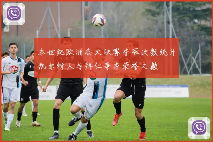 本世纪欧洲各大联赛夺冠次数统计凯尔特人与拜仁争夺荣誉之巅