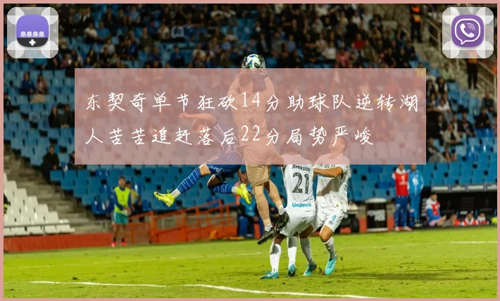 东契奇单节狂砍14分助球队逆转湖人苦苦追赶落后22分局势严峻