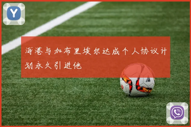 海港与加布里埃尔达成个人协议计划永久引进他