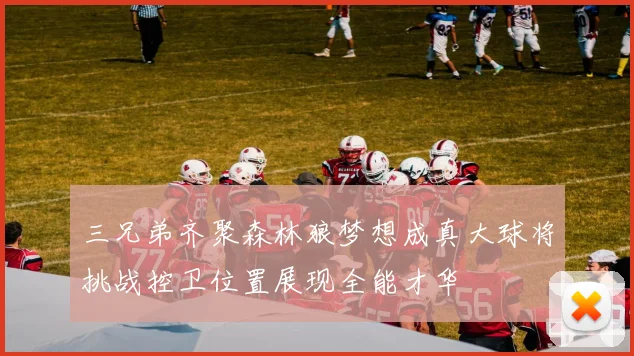 三兄弟齐聚森林狼梦想成真大球将挑战控卫位置展现全能才华