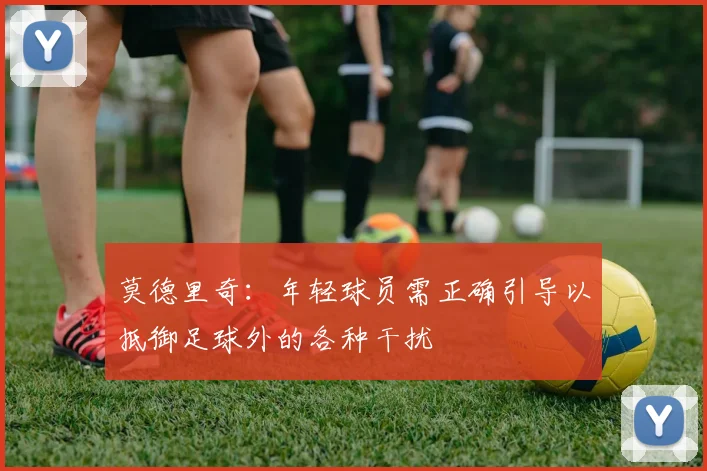 莫德里奇：年轻球员需正确引导以抵御足球外的各种干扰