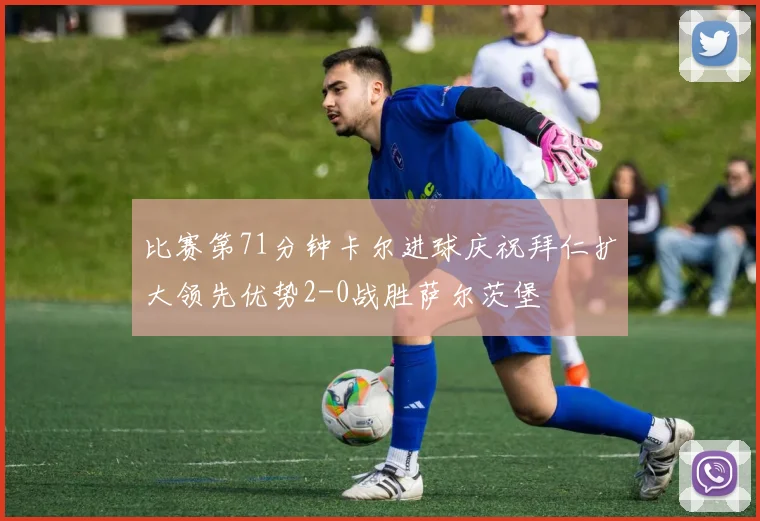 比赛第71分钟卡尔进球庆祝拜仁扩大领先优势2-0战胜萨尔茨堡